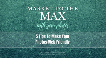 Market To The Max with Your Photos: 5 Tips To Make Your Photos Web Friendly